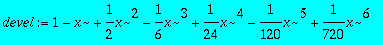 devel := 1-x+1/2*x^2-1/6*x^3+1/24*x^4-1/120*x^5+1/7...