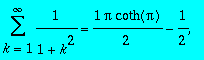 sum(1/(1+k^2),k = 1 .. infinity) = 1*Pi*coth(Pi)/2-...